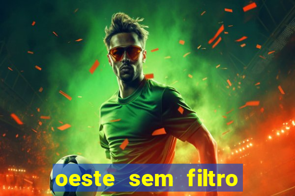 oeste sem filtro hoje ao vivo